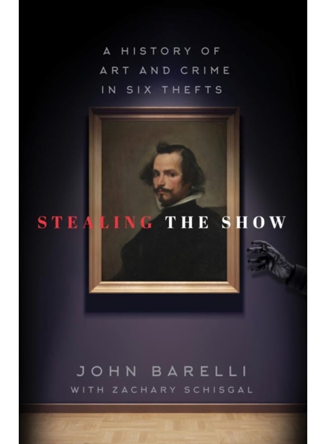Stealing the Show : A History of Art and Crime in Six Thefts 