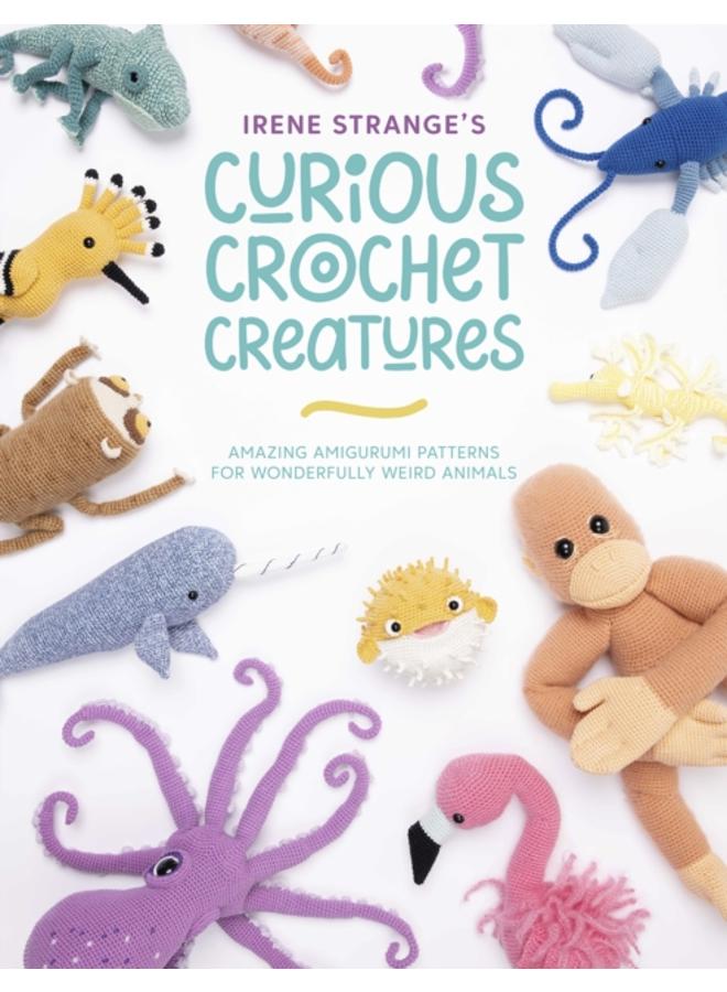 Irene Strange's Curious Crochet Creatures : Amazing Amigurumi Patterns for Wonderfully Weird Animals