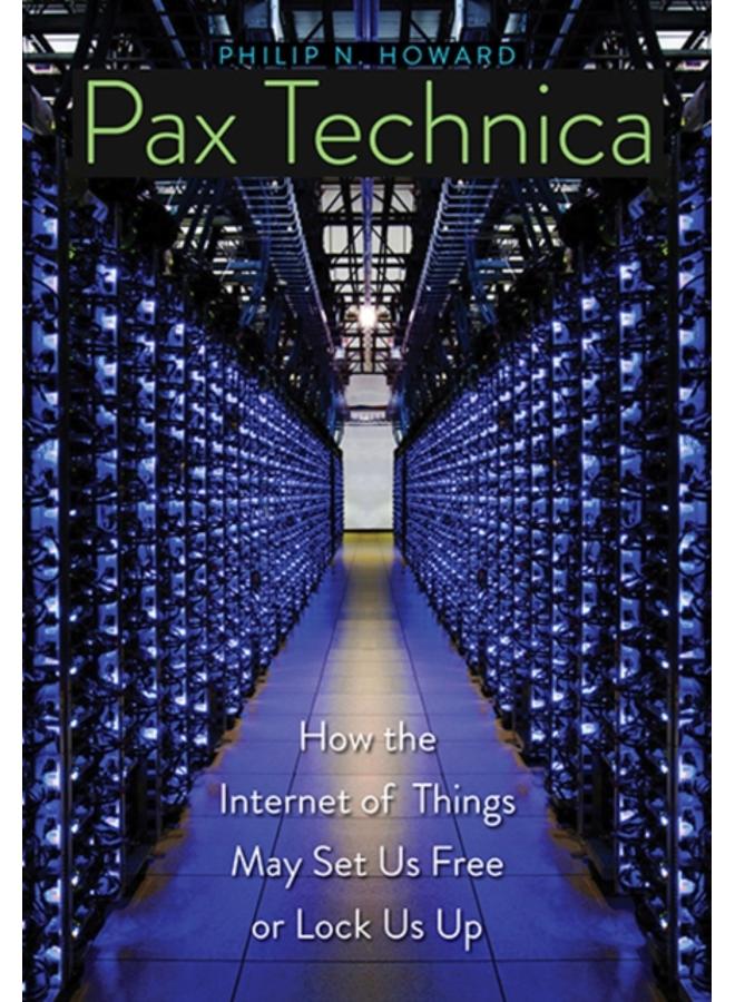 Pax Technica : How the Internet of Things May Set Us Free or Lock Us Up 