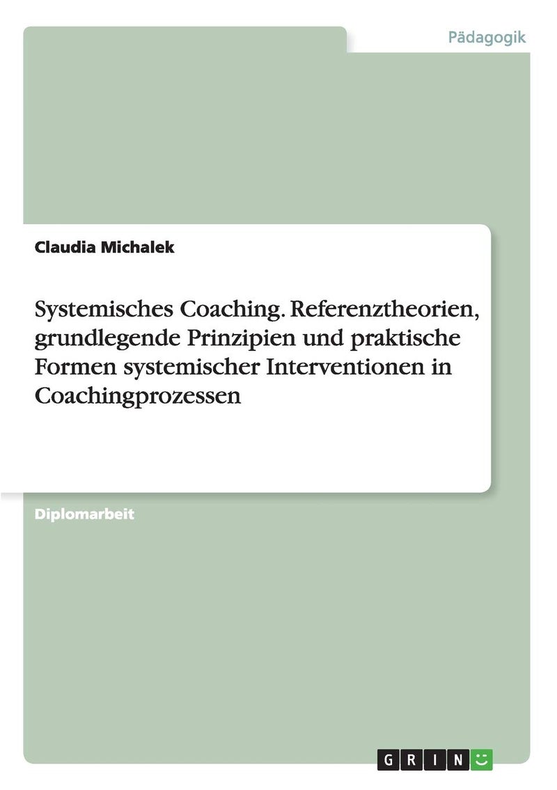 Systemisches Coaching. Referenztheorien, grundlegende Prinzipien und praktische Formen systemischer Interventionen in Coachingprozessen