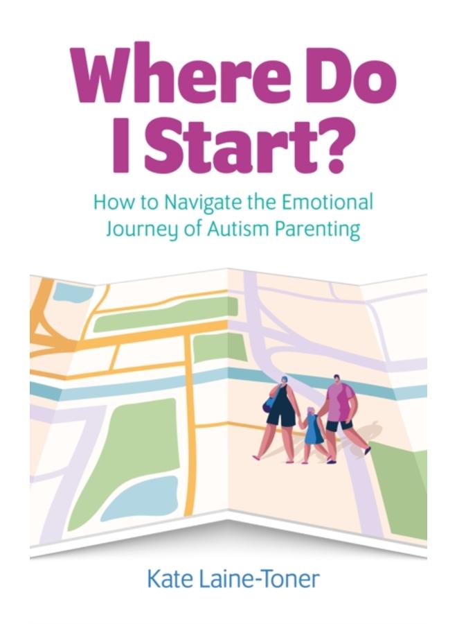 Where Do I Start? : How to navigate the emotional journey of autism parenting 