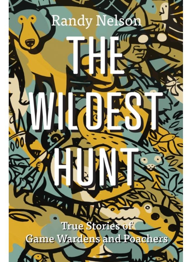 The Wildest Hunt : True Stories of Game Wardens and Poachers 