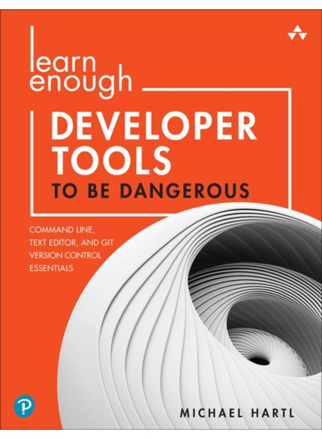 Learn Enough Developer Tools to Be Dangerous : Command Line, Text Editor, and Git Version Control Essentials 