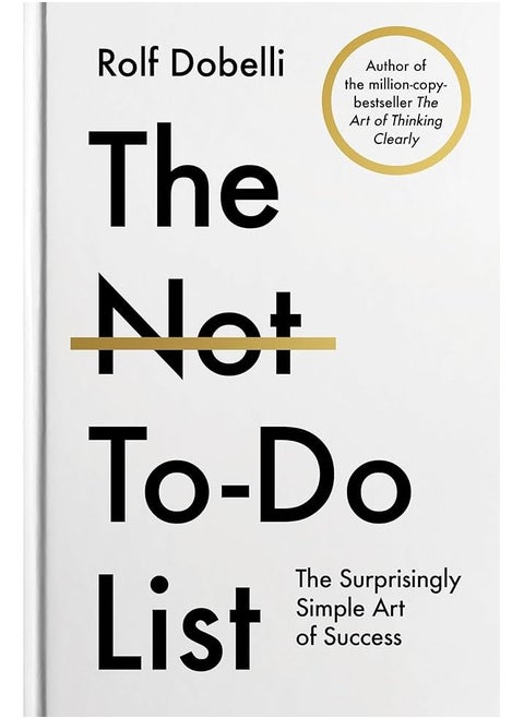 The Not To Do List : The Surprisingly Simple Art of Success The Life-Changing Instant Bestseller from the author of The Art of Thinking Clearly By Rolf Dobelli