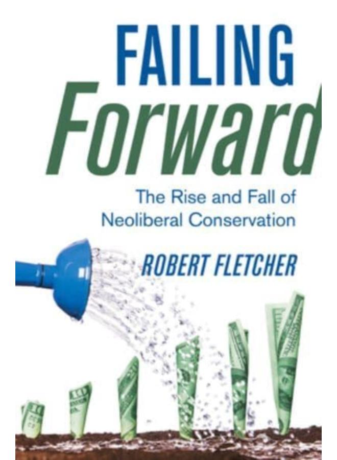 Failing Forward : The Rise and Fall of Neoliberal Conservation 