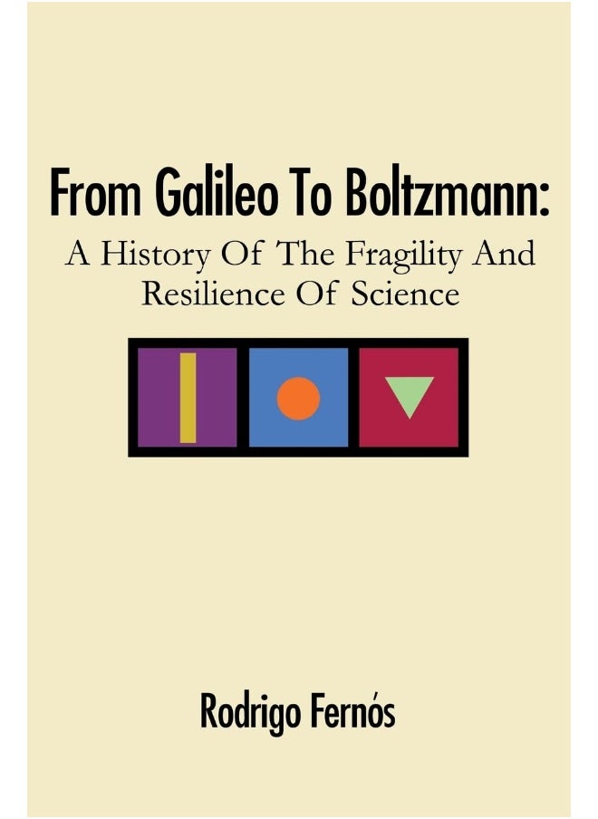 From Galileo To Boltzmann: A History Of The Fragility And Resilience Of Science 