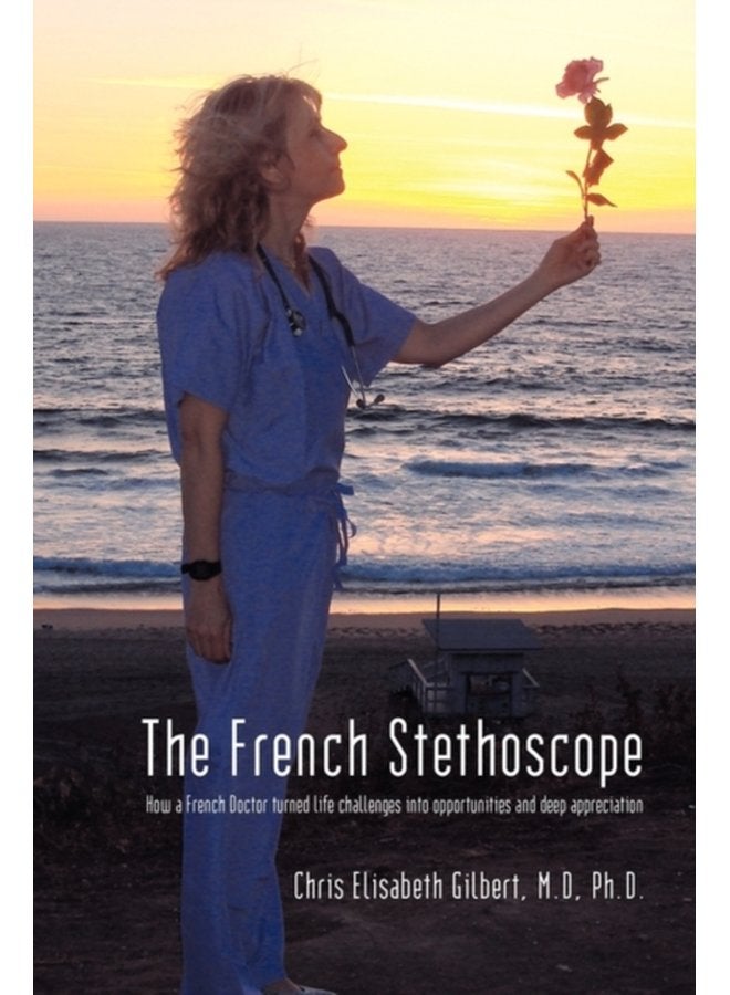 The French Stethoscope How a French Doctor Turned Life Challenges Into Opportunities and Deep Appreciation - Paperback