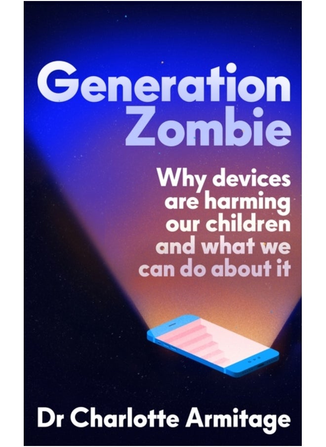 Generation Zombie : The new essential guide to why screens and devices are harming our children and what we can do about it 
