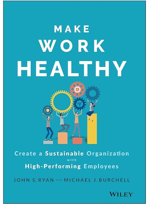 Make Work Healthy: Create a Sustainable Organization with High-Performing Employees