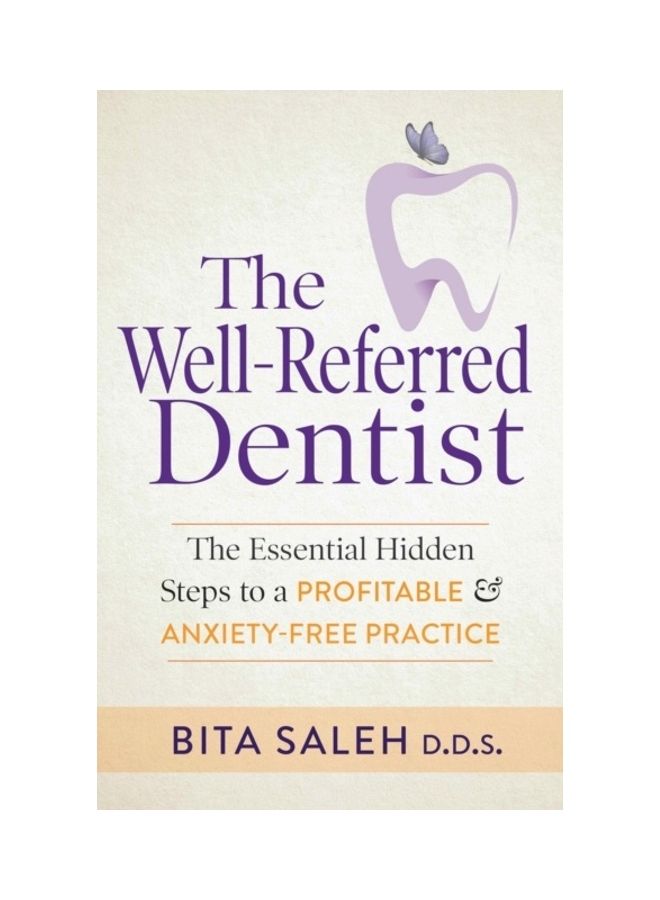 The Well-Referred Dentist: The Essential Hidden Steps To A Profitable And Anxiety-Free Practice