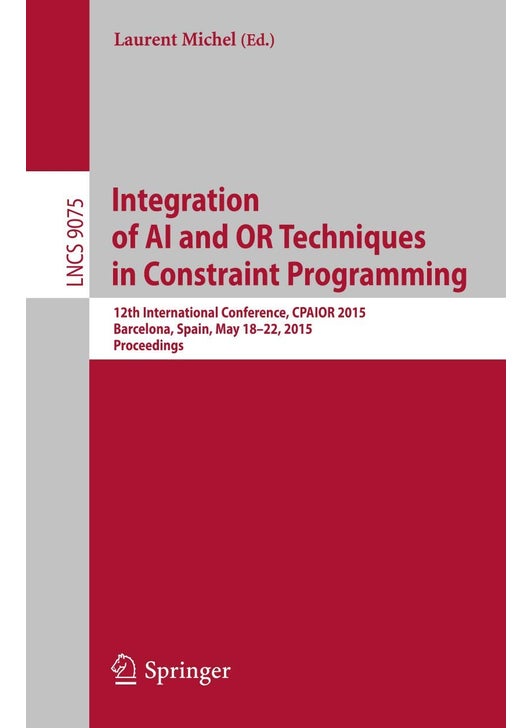 Integration of AI and OR Techniques in Constraint Programming: 12th International Conference, CPAIOR 2015, Barcelona, Spain, May 18-22, 2015, Proceedings