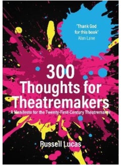 300 Thoughts for Theatremakers : A Manifesto for the Twenty-First-Century Theatremaker 