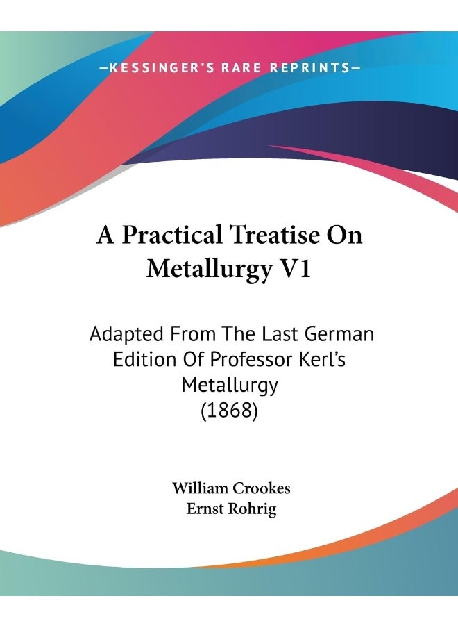 A Practical Treatise On Metallurgy V1: Adapted From The Last German Edition Of Professor Kerl's Metallurgy (1868) 