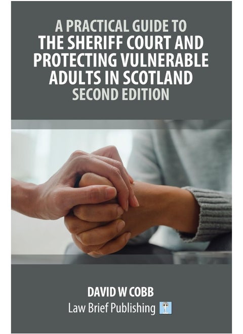 A Practical Guide to the Sheriff Court and Protecting Vulnerable Adults in Scotland - Second Edition