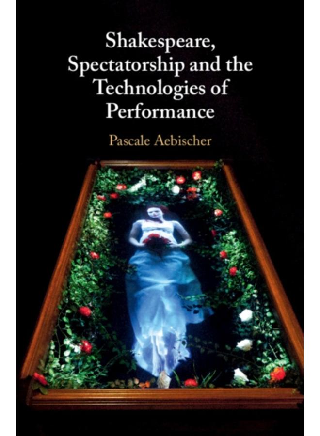Shakespeare, Spectatorship and the Technologies of Performance 