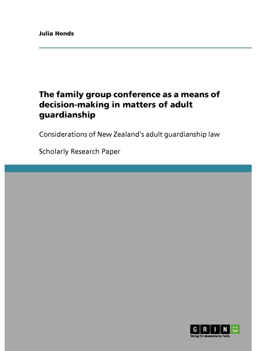 Grin Publishing The family group conference as a means of decision-making in matters of adult guardianship: Considerations of New Zealand's adult guardianship law 