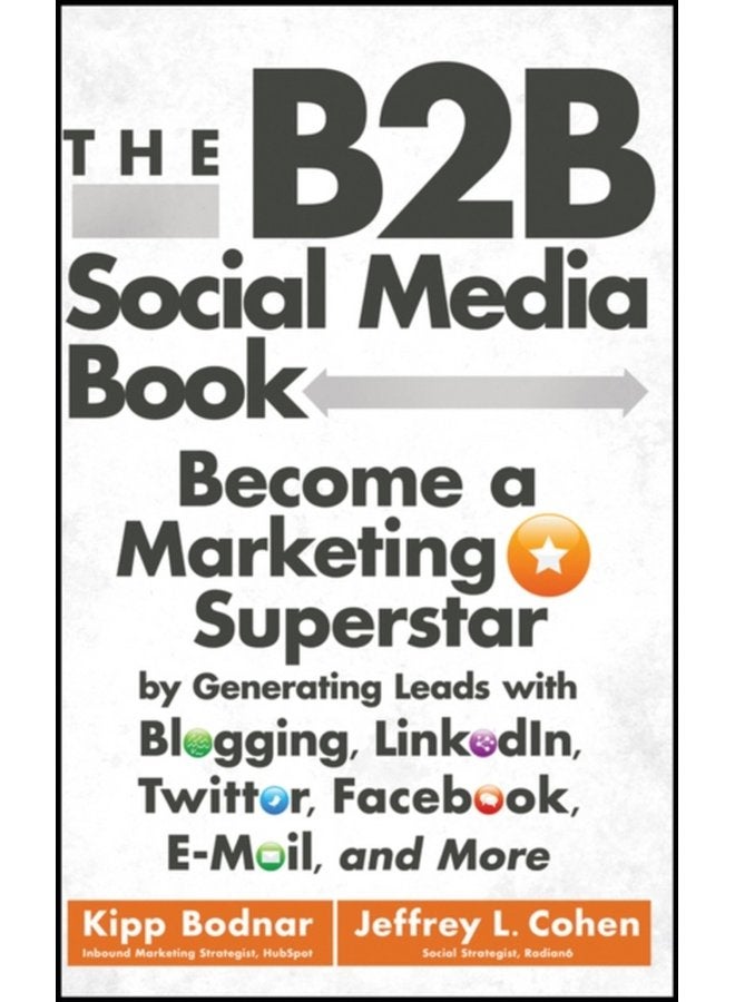 The B2B Social Media Book Become a Marketing Superstar by Generating Leads with Blogging LinkedIn Twitter Facebook Email and More - Hardback