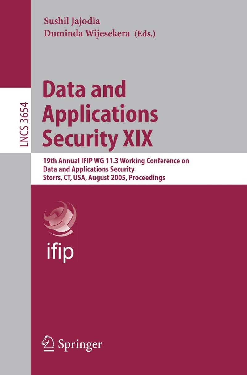 Data and Applications Security XIX: 19th Annual IFIP WG 11.3 Working Conference on Data and Applications Security, Storrs, CT, USA, August 7-10, 2005, Proceedings