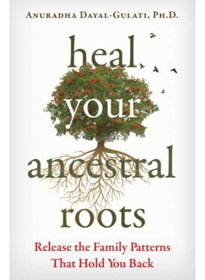 Heal Your Ancestral Roots : Release the Family Patterns That Hold You Back