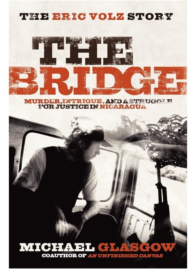 The Bridge: The Eric Volz Story : Murder, Intrigue, and a Struggle for Justice in Nicaragua 