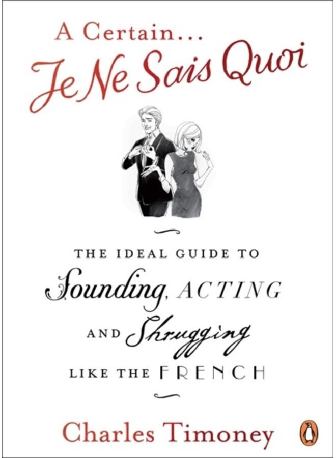 A Certain Je Ne Sais Quoi : The Ideal Guide to Sounding, Acting and Shrugging Like the French 