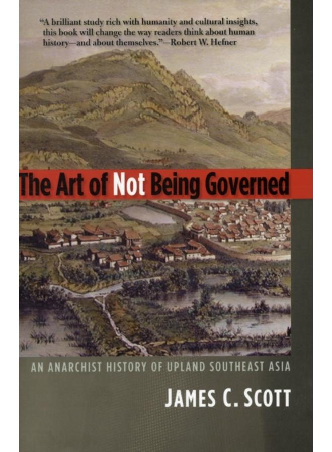 The Art of Not Being Governed : An Anarchist History of Upland Southeast Asia 