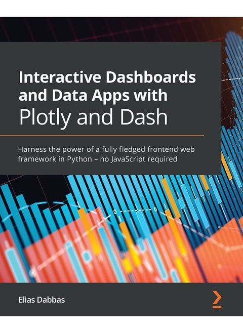 Packt Interactive Dashboards and Data Apps with Plotly and Dash: Harness the power of a fully fledged frontend web framework in Python - no JavaScript required