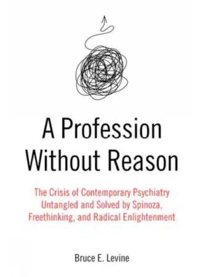 A Profession Without Reason : The Crisis of Contemporary Psychiatry - Untangled and Solved by Spinoza, Freethinking and Radical Enlightenment