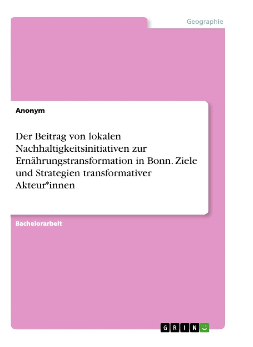 Der Beitrag von lokalen Nachhaltigkeitsinitiativen zur Ernährungstransformation in Bonn. Ziele und Strategien transformativer Akteur*innen 