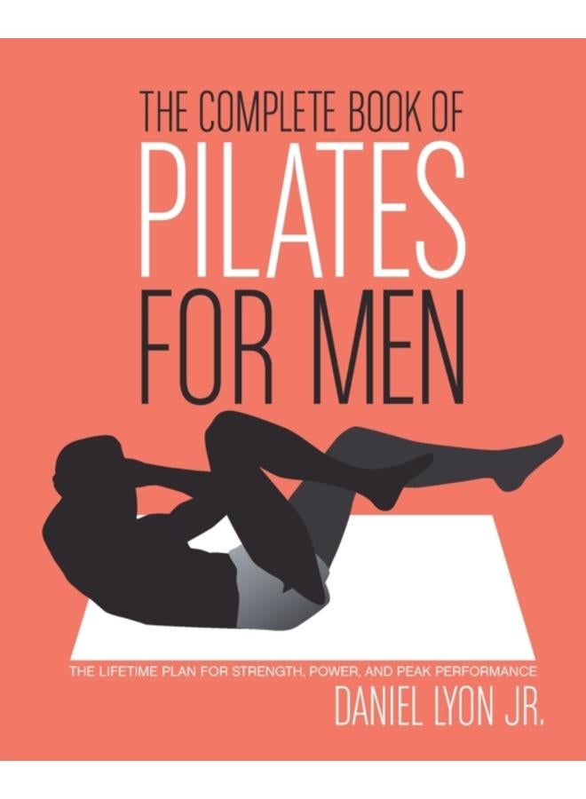 The Complete Book of Pilates for Men : The Lifetime Plan for Strength, Power & Peak Performance 