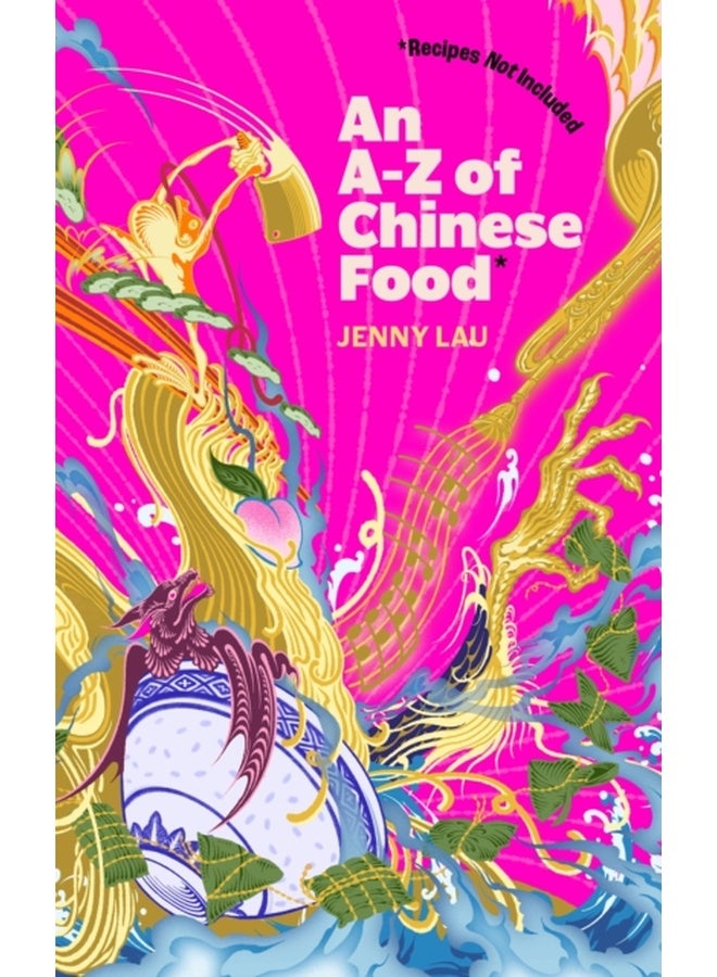 An A-Z of Chinese Food (Recipes Not Included) : A delectable collection that serves up Chinese flavour beyond its taste 
