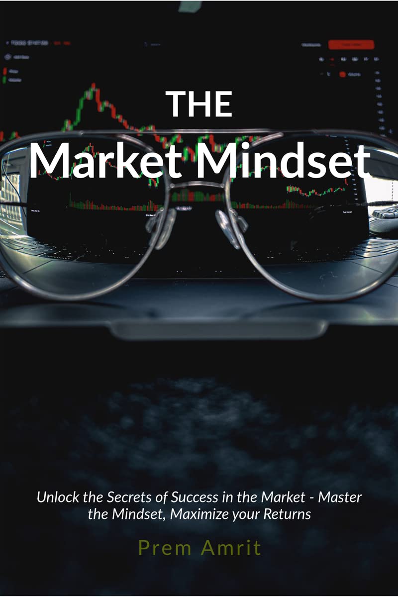 The Market Mindset : Unlock the Secrets of Success in the Market - Master the Mindset, Maximize your Returns 