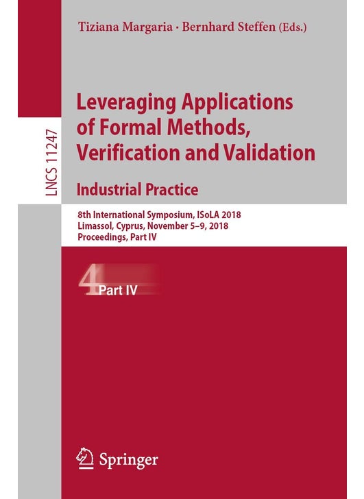 Leveraging Applications of Formal Methods, Verification and Validation. Industrial Practice: 8th International Symposium, ISoLA 2018, Limassol, Cyprus, November 5-9, 2018, Proceedings, Part IV