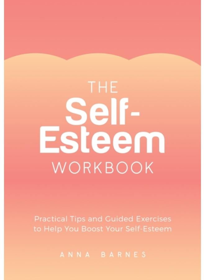 The Self-Esteem Workbook : Practical Tips and Guided Exercises to Help You Boost Your Self-Esteem 