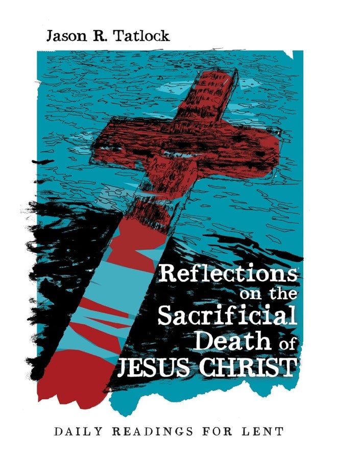 Reflections on the Sacrificial Death of Jesus Christ: Daily Readings for Lent 
