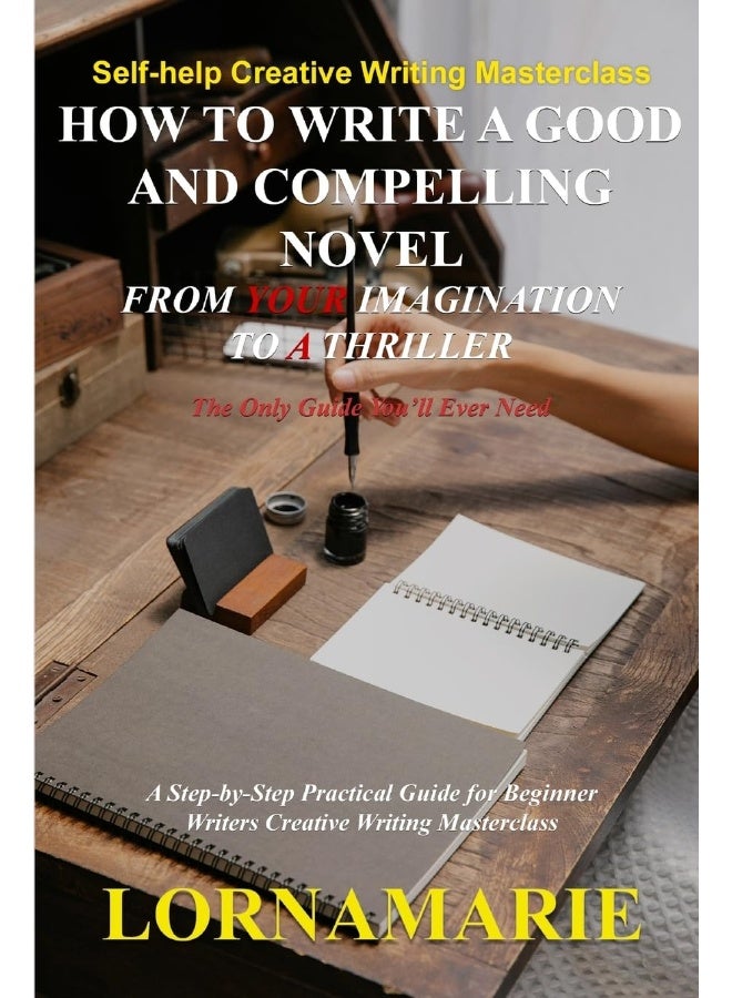 How to Write a Good and Compelling Novel From Your Imagination to A Thriller: A Step-by-Step Practical Guide for Beginner Writers Creative Writing Masterclass - Image 1