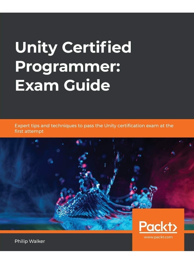Unity Certified Programmer: Exam Guide: Expert tips and techniques to pass the Unity certification exam at the first attempt