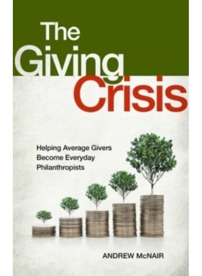 The Giving Crisis Helping Average Givers Become Everyday Philanthropists - Hardback
