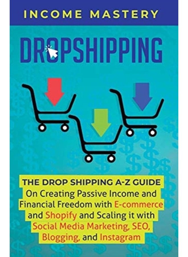 Dropshipping The DropShipping A Z Guide on Creating Passive Income and Financial Freedom with E commerce and Shopify and Scaling it With Social Media Marketing SEO Blogging and Instagram - Hardback