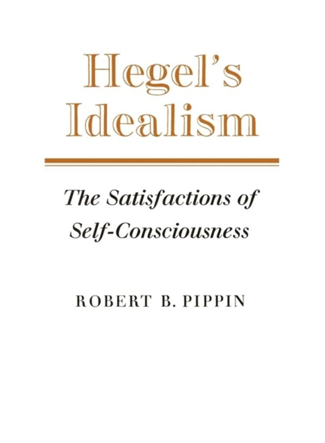 Hegel's Idealism : The Satisfactions of Self-Consciousness 