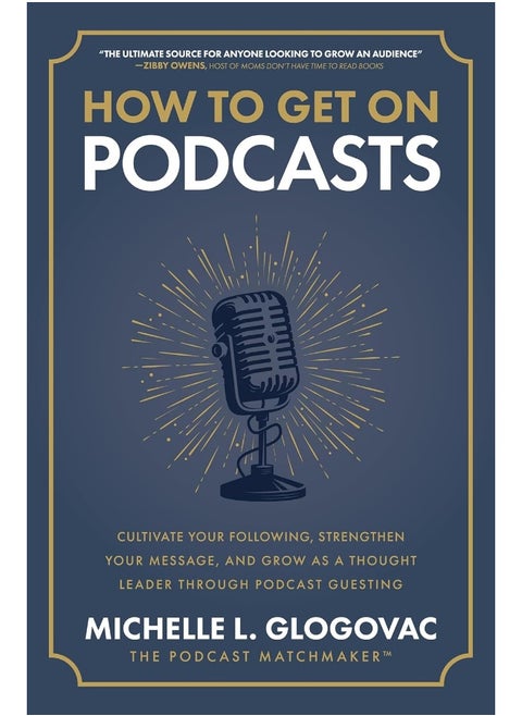 How to Get on Podcasts: Cultivate Your Following, Strengthen Your Message, and Grow as a Thought Leader Through Podcast Guesting