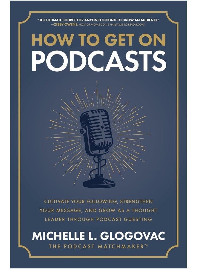 How to Get on Podcasts: Cultivate Your Following, Strengthen Your Message, and Grow as a Thought Leader Through Podcast Guesting 