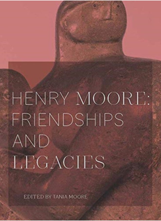 Henry Moore: Friendships and Legacies 