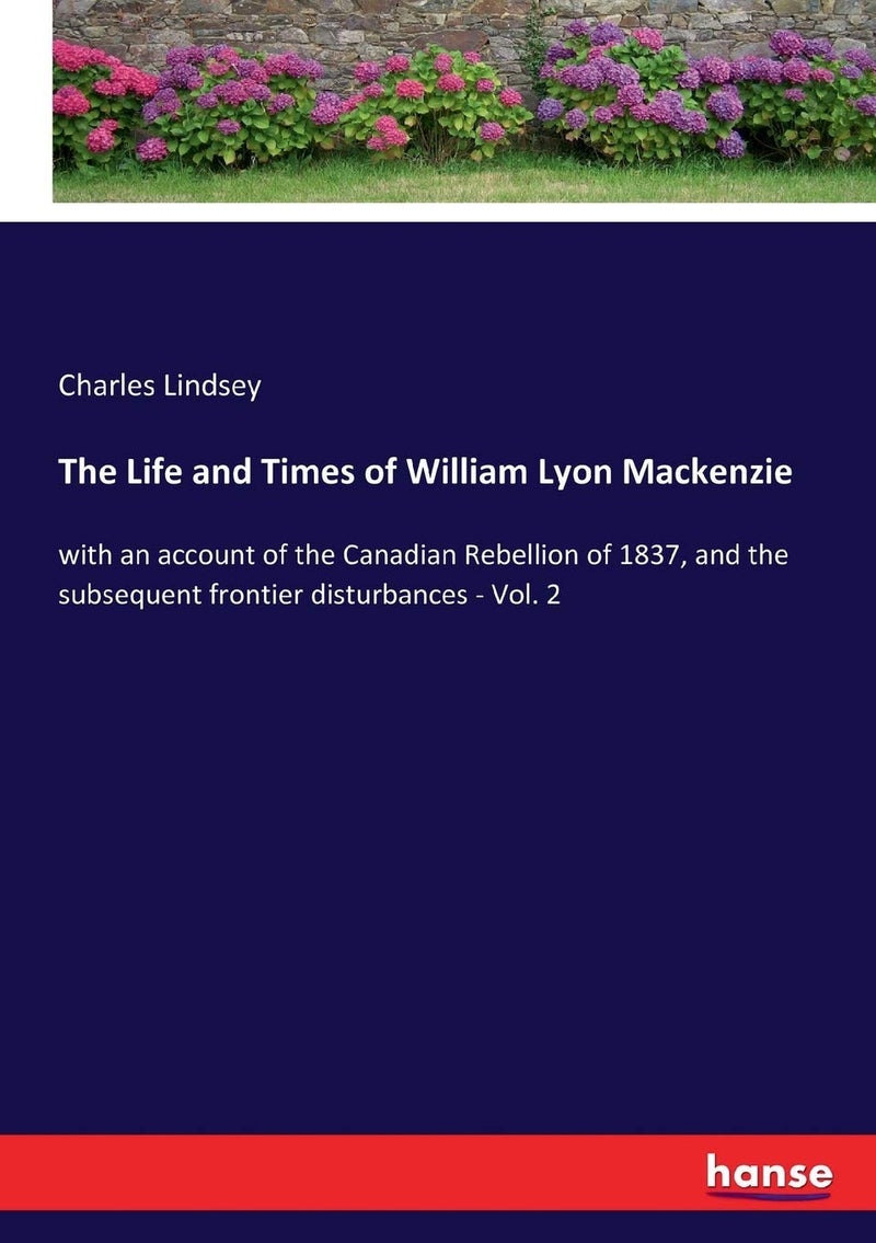 The Life and Times of William Lyon Mackenzie: with an account of the Canadian Rebellion of 1837, and the subsequent frontier disturbances - Vol. 2 - Image 1
