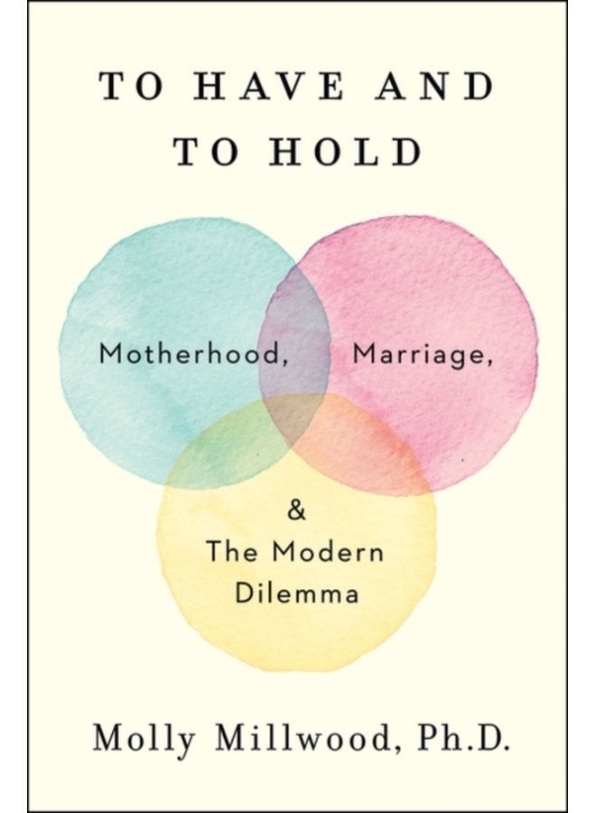 To Have and to Hold Motherhood Marriage and the Modern Dilemma - Hardback