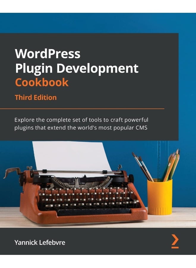 WordPress Plugin Development Cookbook - Third Edition: Explore the complete set of tools to craft powerful plugins that extend the world's most popular CMS