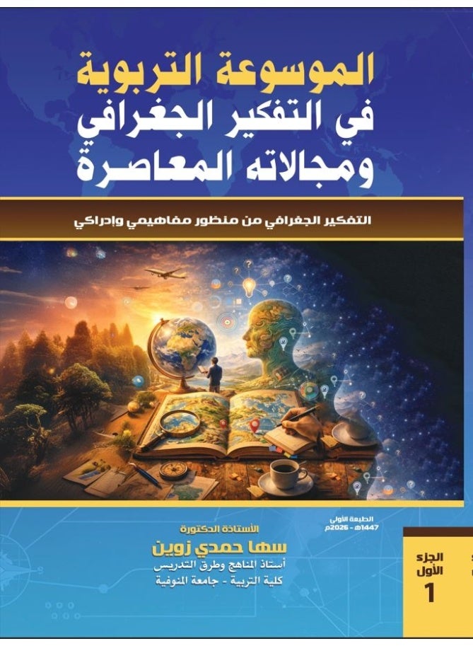 الموسوعة التربوية في التفكير الجغرافي ومجالاته المعاصره الجزء الأول: التفكير الجغرافي من منظور مفاهيمي وإدراكي