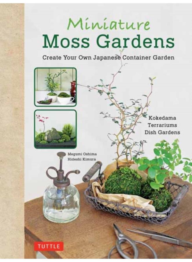 Miniature Moss Gardens : Create Your Own Japanese Container Gardens (Bonsai, Kokedama, Terrariums & Dish Gardens) 