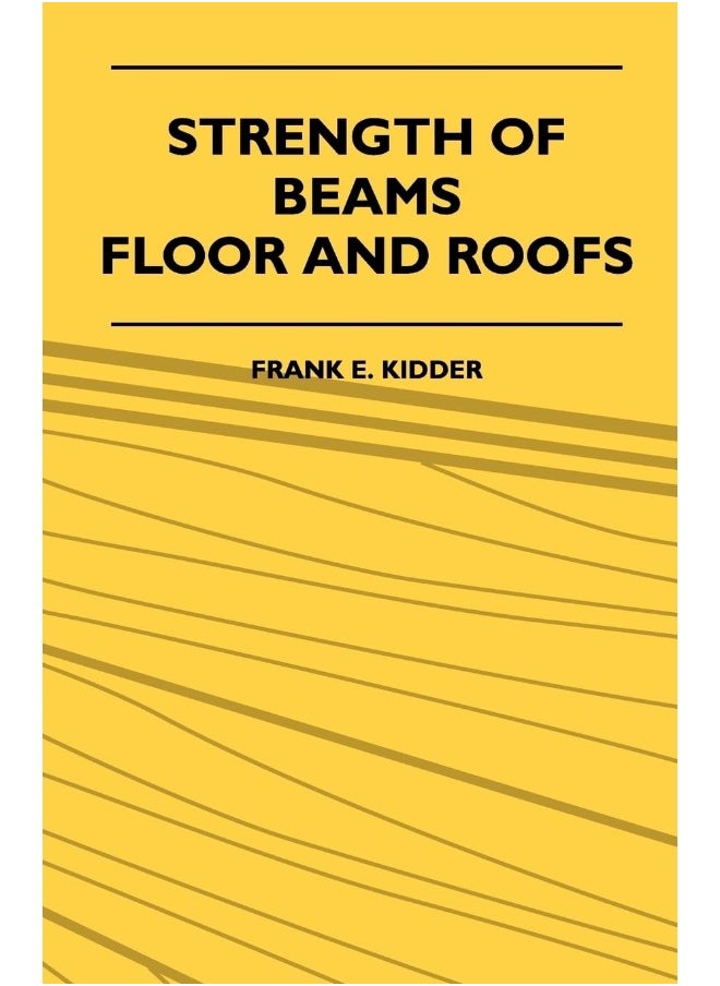 Strength Of Beams, Floor And Roofs - Including Directions For Designing And Detailing Roof Trusses, With Criticism Of Various Forms Of Timber Construction 