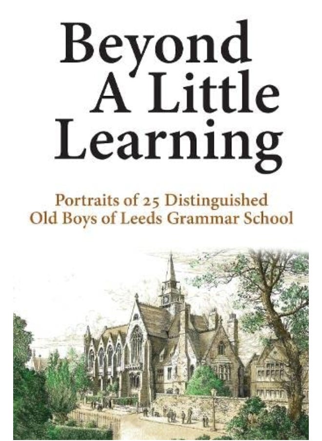 Beyond A Little Learning: Portraits of 25 distinguished old boys of Leeds Grammar School 